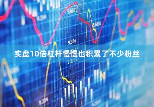 实盘10倍杠杆慢慢也积累了不少粉丝