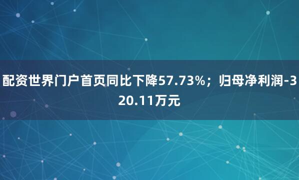 配资世界门户首页同比下降57.73%；归母净利润-320.11万元