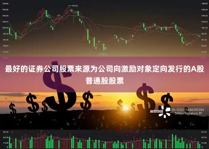 最好的证券公司股票来源为公司向激励对象定向发行的A股普通股股票