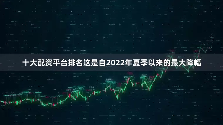 十大配资平台排名这是自2022年夏季以来的最大降幅