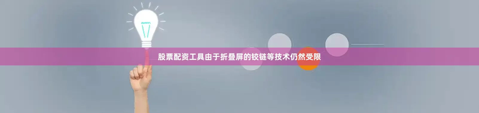 股票配资工具　　由于折叠屏的铰链等技术仍然受限