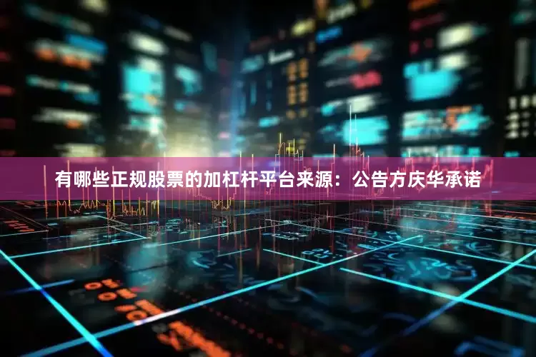 有哪些正规股票的加杠杆平台来源：公告　　方庆华承诺