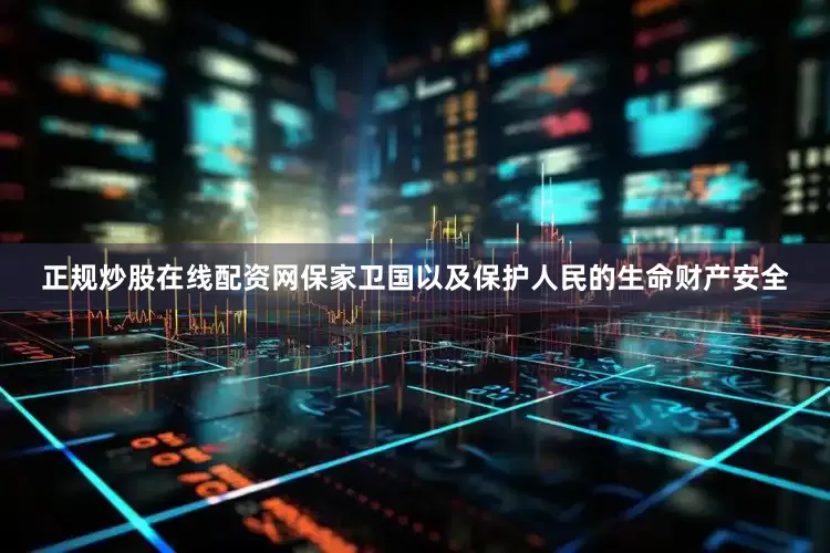 正规炒股在线配资网保家卫国以及保护人民的生命财产安全