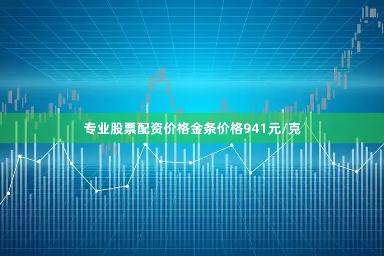 专业股票配资价格金条价格941元/克