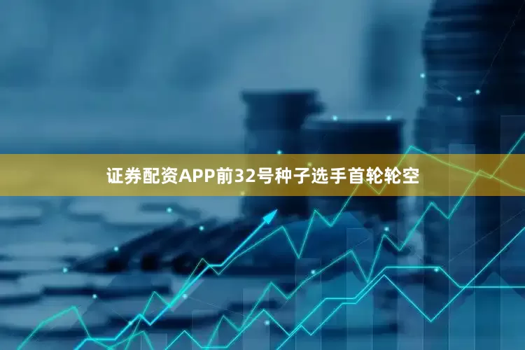证券配资APP前32号种子选手首轮轮空