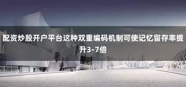 配资炒股开户平台这种双重编码机制可使记忆留存率提升3-7倍