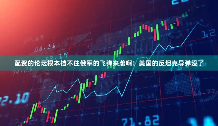 配资的论坛根本挡不住俄军的飞弹来袭啊！美国的反坦克导弹没了