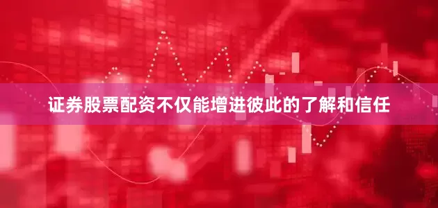 证券股票配资不仅能增进彼此的了解和信任