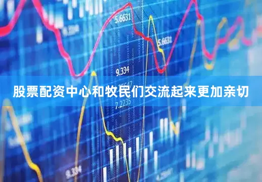 股票配资中心和牧民们交流起来更加亲切
