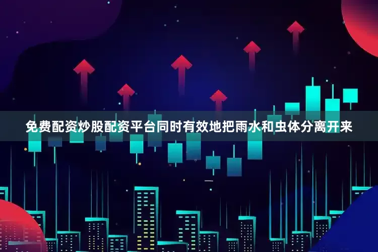 免费配资炒股配资平台同时有效地把雨水和虫体分离开来