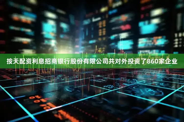 按天配资利息招商银行股份有限公司共对外投资了860家企业