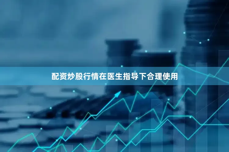 配资炒股行情在医生指导下合理使用