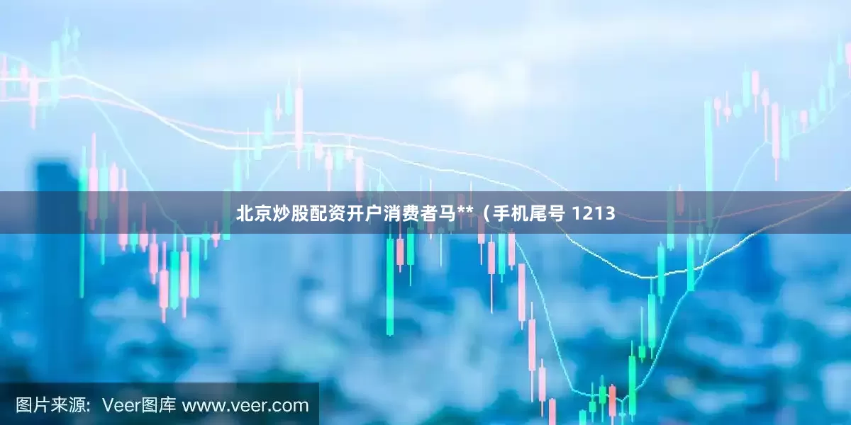 北京炒股配资开户消费者马**（手机尾号 1213