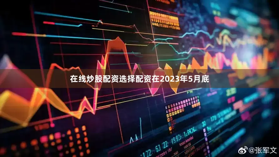 在线炒股配资选择配资　　在2023年5月底