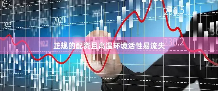 正规的配资且高温环境活性易流失