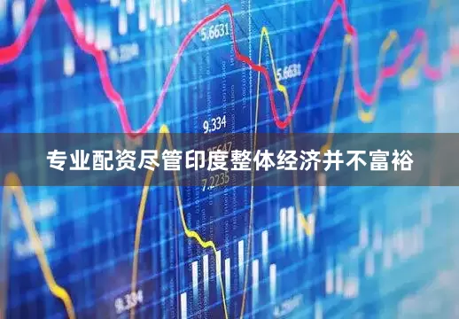 专业配资尽管印度整体经济并不富裕