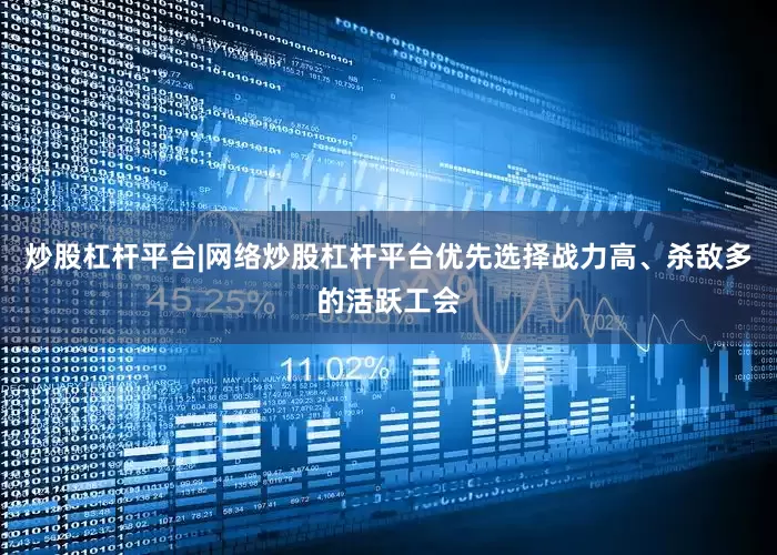 炒股杠杆平台|网络炒股杠杆平台优先选择战力高、杀敌多的活跃工会