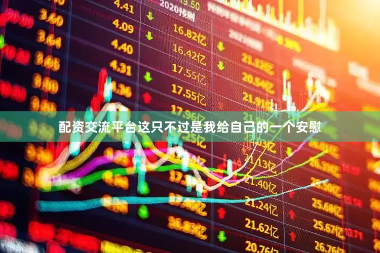 配资交流平台这只不过是我给自己的一个安慰