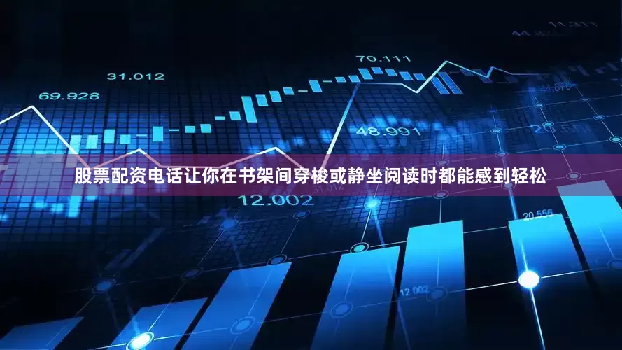 股票配资电话让你在书架间穿梭或静坐阅读时都能感到轻松